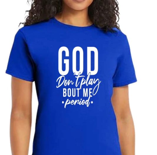 God don’t play bout me Period