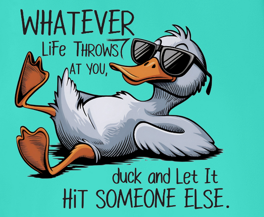 What life throws at you, duck and let it hit someone else.