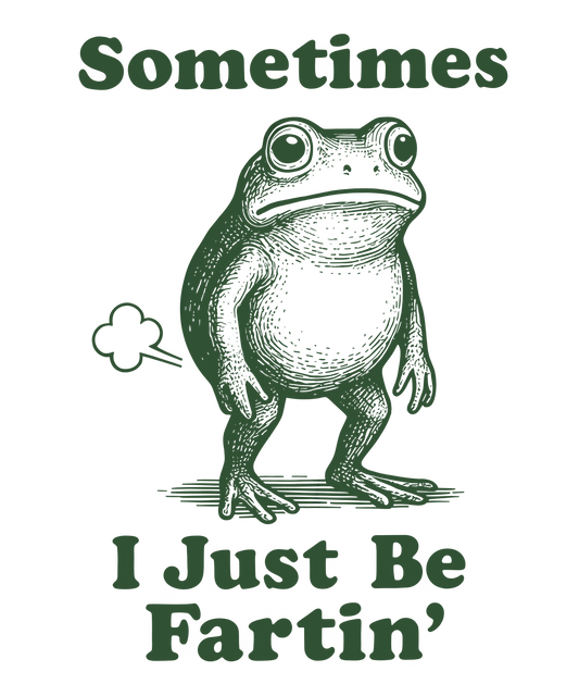 sometimes I just be fartin'